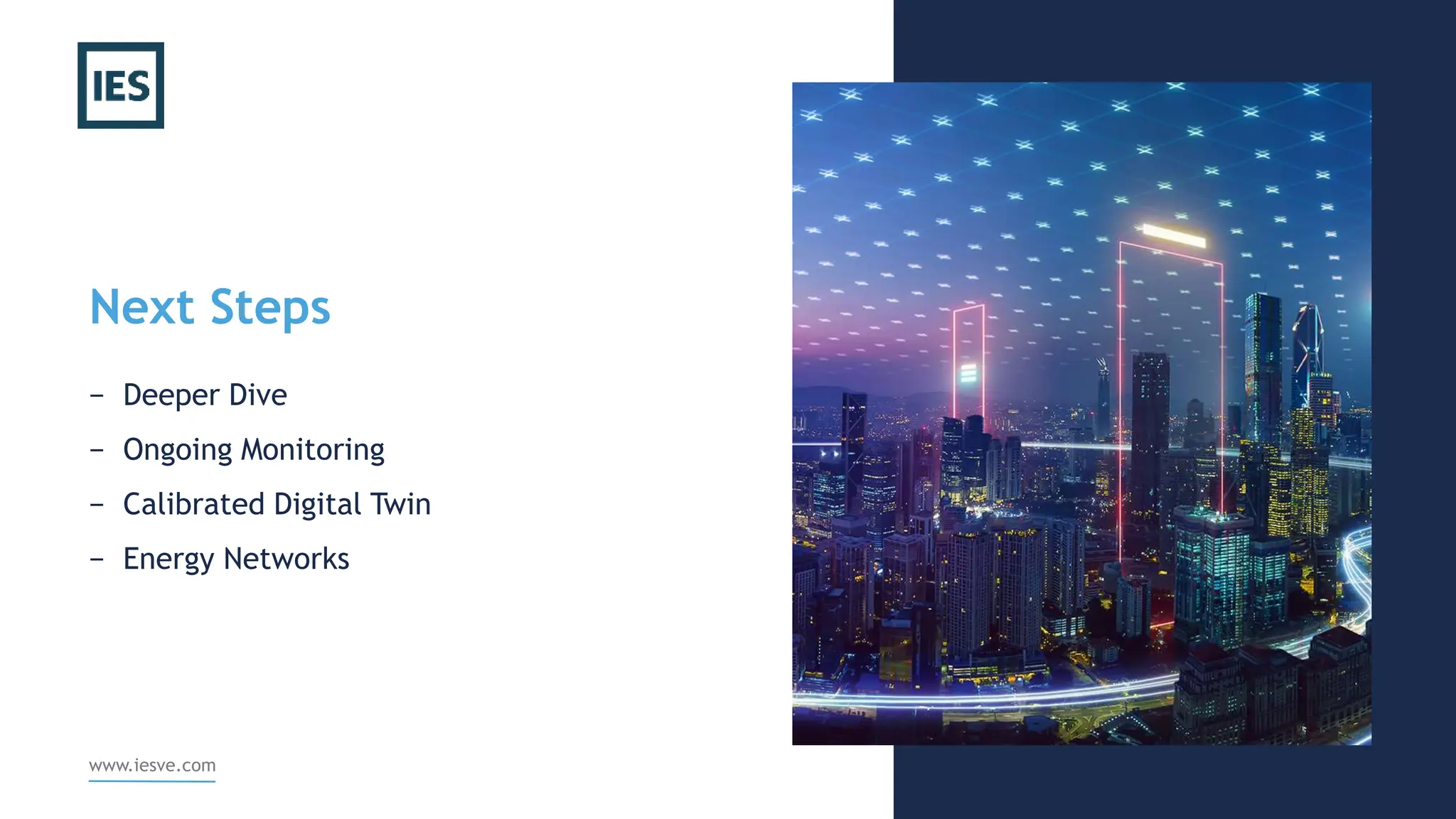 Next Steps
− Deeper Dive
− Ongoing Monitoring
− Calibrated Digital Twin
− Energy Networks
www.iesve.com
 