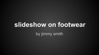 slideshow on footwear
by jimmy smith
 