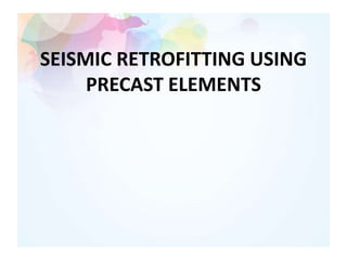SEISMIC RETROFITTING USING
PRECAST ELEMENTS
 
