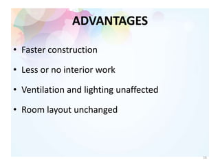 ADVANTAGES
• Faster construction
• Less or no interior work
• Ventilation and lighting unaffected
• Room layout unchanged
16
 