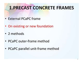 1.PRECAST CONCRETE FRAMES
• External PCaPC frame
• On existing or new foundation
• 2 methods
• PCaPC outer-frame method
• PCaPC parallel unit-frame method
4
 