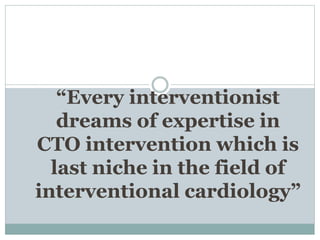 “Every interventionist
dreams of expertise in
CTO intervention which is
last niche in the field of
interventional cardiology”
 