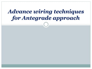 Advance wiring techniques
for Antegrade approach
 