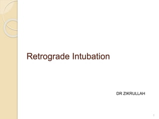 Retrograde Intubation
1
DR ZIKRULLAH
 