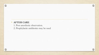• AFTER CARE
1. Post anesthetic observation.
2. Prophylactic antibiotics may be used
 