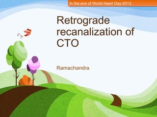 Retrograde
recanalization of
CTO
Ramachandra
In the eve of World Heart Day-2013In the eve of World Heart Day-2013
 
