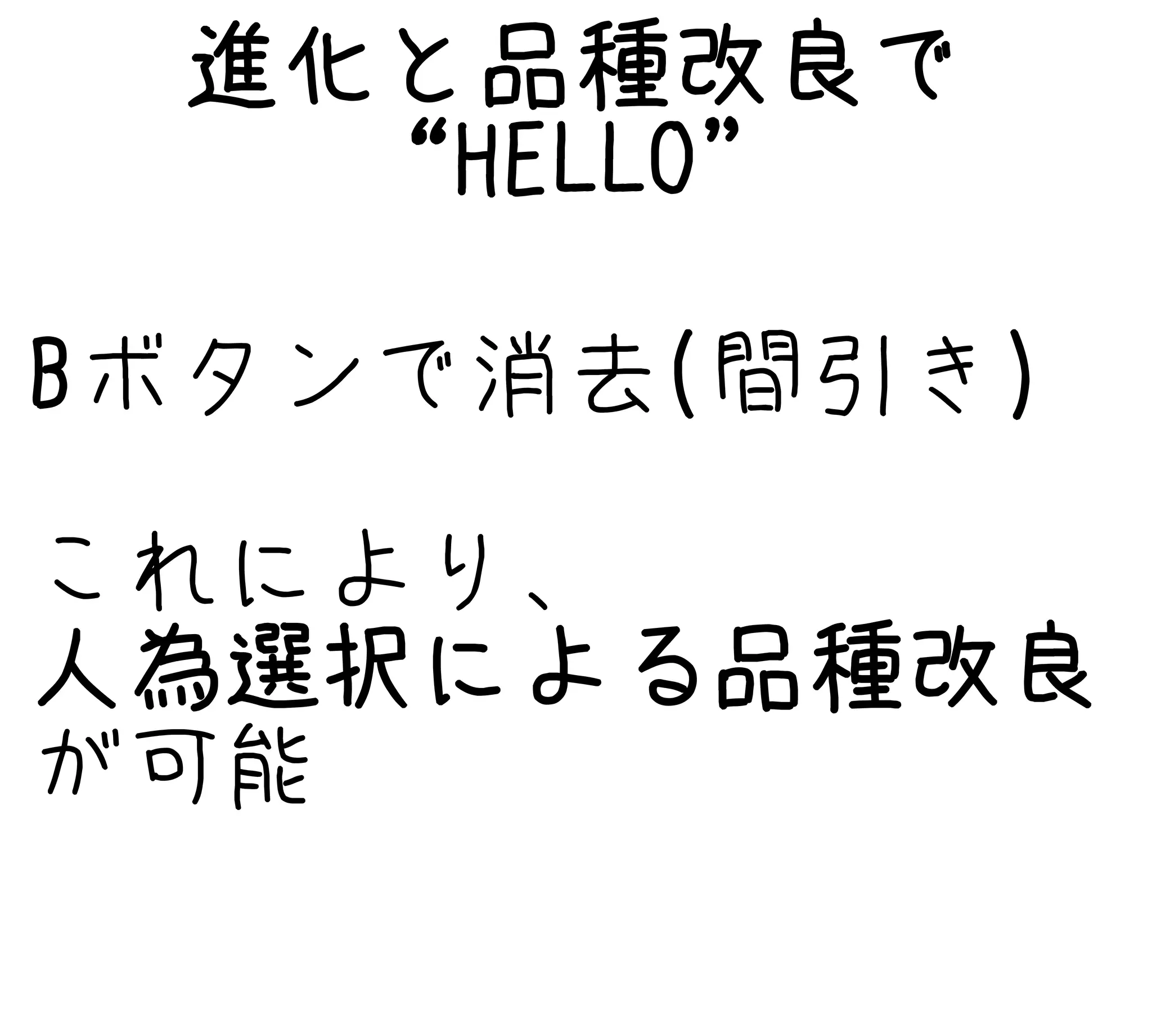 進化と品種改良で
“HELLO”
Bボタンで消去(間引き)
これにより、
人為選択による品種改良
が可能
 