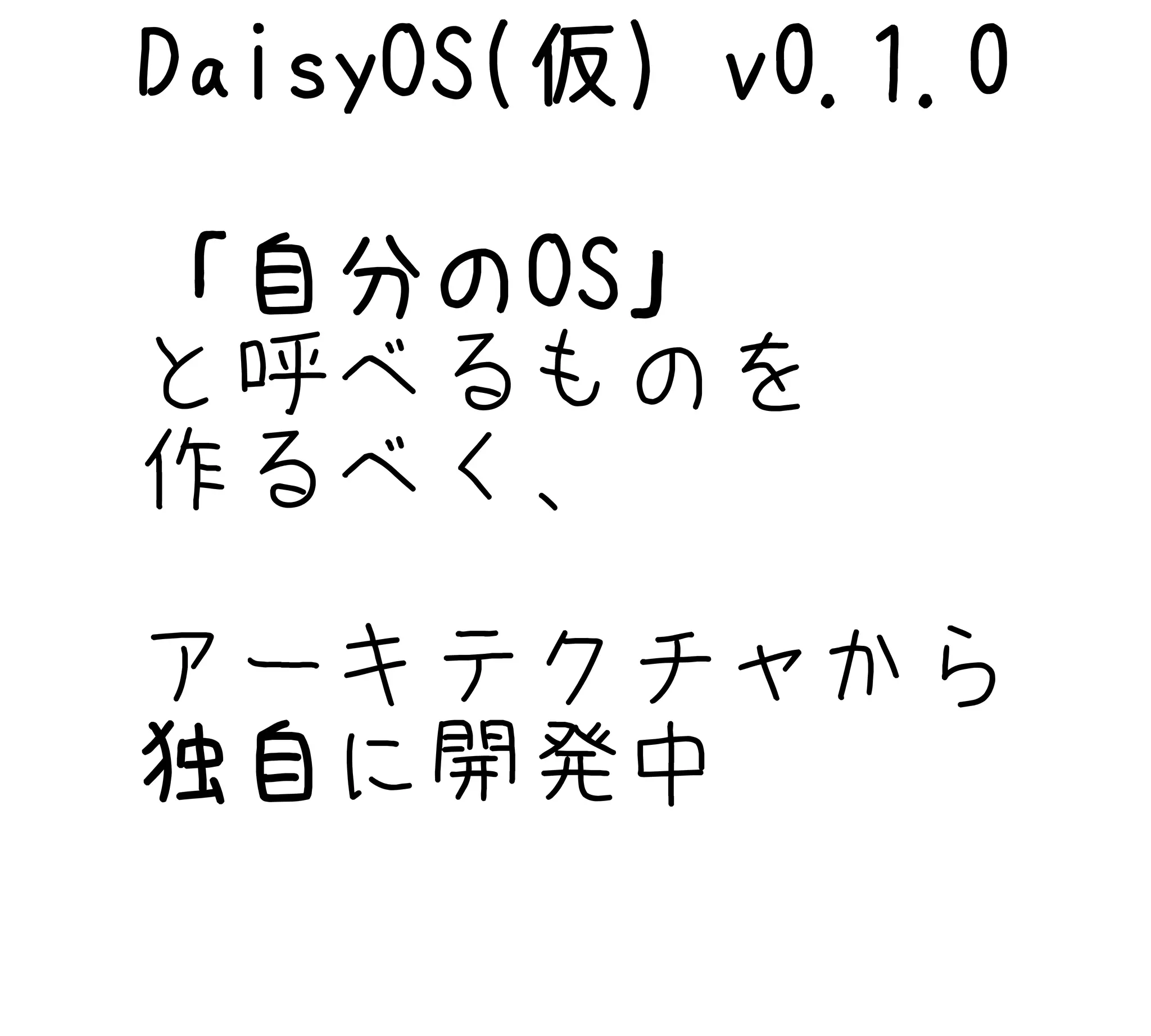 DaisyOS(仮) v0.1.0
「自分のOS」
と呼べるものを
作るべく、
アーキテクチャから
独自に開発中
 