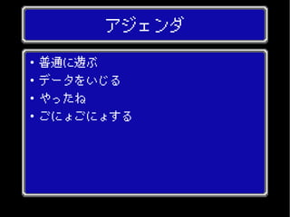 アジェンダ
● 普通に遊ぶ
● データをいじる
● やったね
● ごにょごにょする
 