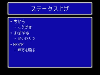 ステータス上げ
● ちから
– こうげき
● すばやさ
– かいひりつ
● HP/MP
– 味方を殴る
 
