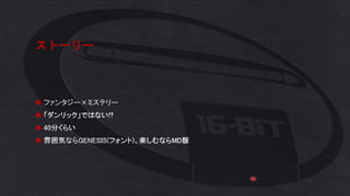 ストーリー
◼ ファンタジー×ミステリー
◼ 「ダンリック」ではない!?
◼ 40分くらい
◼ 雰囲気ならGENESIS(フォント)、楽しむならMD版
 