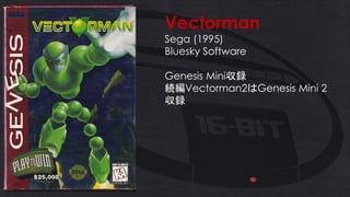 Vectorman
Sega (1995)
Bluesky Software
Genesis Mini収録
続編Vectorman2はGenesis Mini 2
収録
 
