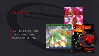 イカステクノ
◼ ビューポイント (NG, 1992)
◼ パルスマン (MD, 1994)
◼ TEMPEST2000 (JG, 1994)
 