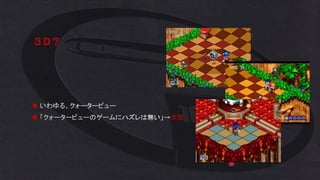 ３D？
◼ いわゆる、クォータービュー
◼ 「クォータービューのゲームにハズレは無い」→次回
 