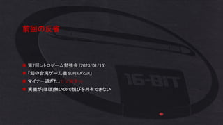前回の反省
◼ 第7回レトロゲーム勉強会 (2023/01/13)
◼ 「幻の台湾ゲーム機 SUPER A’CAN」
◼ マイナー過ぎた。(; ﾟДﾟ)ﾎﾟｶｰﾝ
◼ 実機が(ほぼ)無いので悦びを共有できない
 