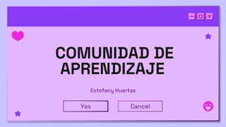 COMUNIDAD DE
APRENDIZAJE
Estefany Huertas
Yes Cancel
 