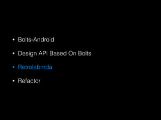 ? Bolts-Android
? Design API Based On Bolts
? Retrolabmda
? Refactor
 