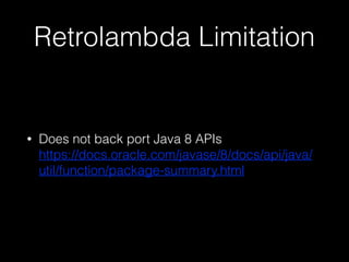 Retrolambda Limitation
? Does not back port Java 8 APIs?
https://docs.oracle.com/javase/8/docs/api/java/
util/function/package-summary.html
 