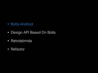 ? Bolts-Android
? Design API Based On Bolts
? Retrolabmda
? Refactor
 
