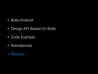 ? Bolts-Android
? Design API Based On Bolts
? Code Example
? Retrolabmda
? Refactor
 