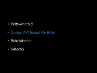 ? Bolts-Android
? Design API Based On Bolts
? Retrolabmda
? Refactor
 