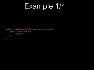 Example 1/4
public class RunnableCB implements Runnable {?
public void run() {?
this.run();?
}?
}
?
?
 