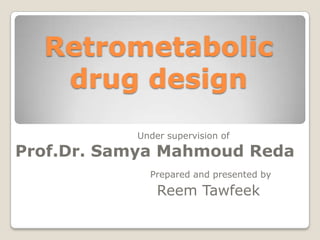 Retrometabolic drug design Under supervision of Prof.Dr. SamyaMahmoudReda Prepared and presented by  ReemTawfeek 