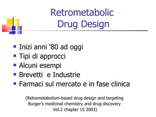 Retrometabolic  Drug Design ,[object Object],[object Object],[object Object],[object Object],[object Object],(Retrometabolism-based drug design and targeting  Burger’s medicinal chemistry and drug discovery  Vol.2 chapter 15 2003) 