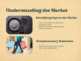 • Look for underserved areas and
emerging trends
• Gauge community needs through
surveys and polls
• Nearby businesses can increase
foot traffic and visibility
 