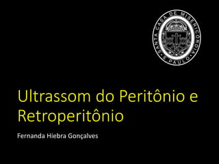 Ultrassom do Peritônio e
Retroperitônio
Fernanda Hiebra Gonçalves
 