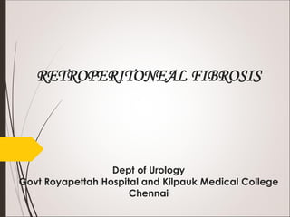 RETROPERITONEAL FIBROSIS
Dept of Urology
Govt Royapettah Hospital and Kilpauk Medical College
Chennai
 