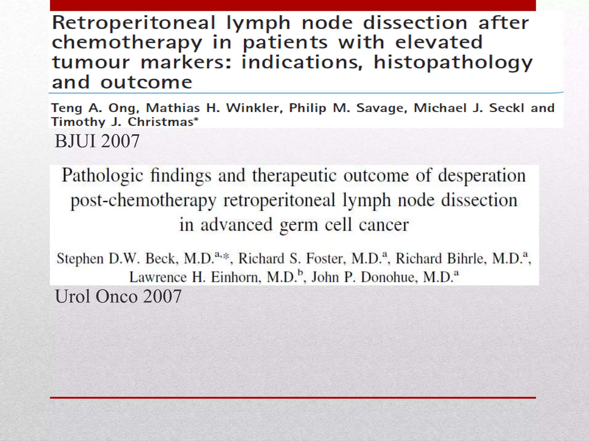 BJUI 2007
Pathologic findings and therapeutic outcome of
desperation post-chemotherapy retroperitoneal lymph
node dissection in advanced germ cell cancer: Stephen
Urol Onco 2007
 