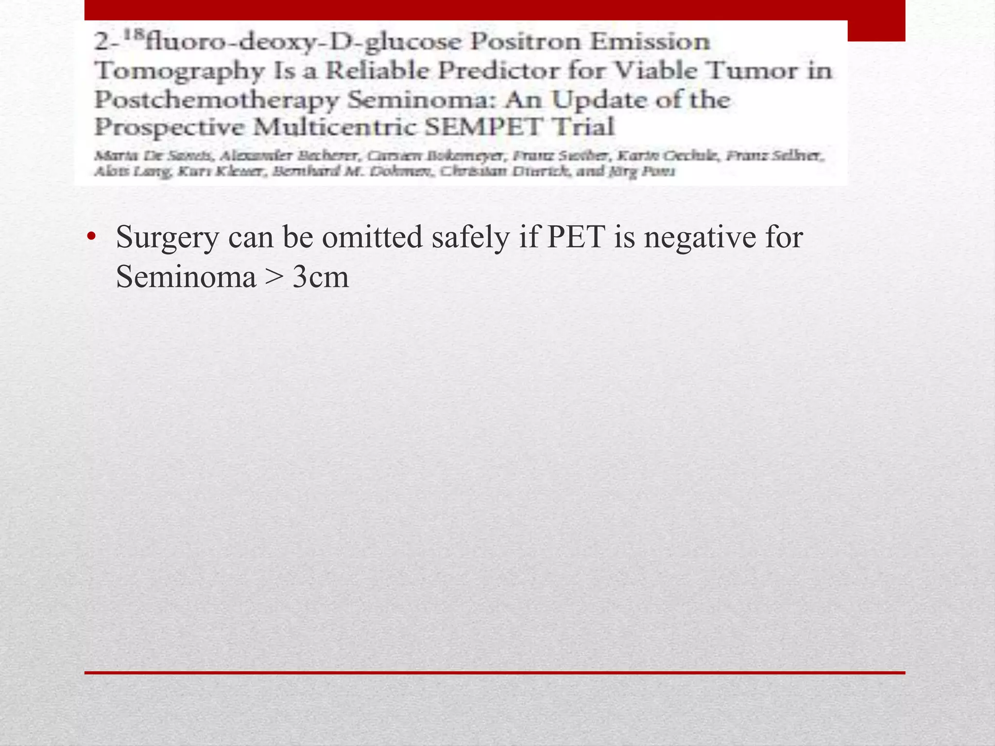 • Surgery can be omitted safely if PET is negative for
Seminoma > 3cm
 