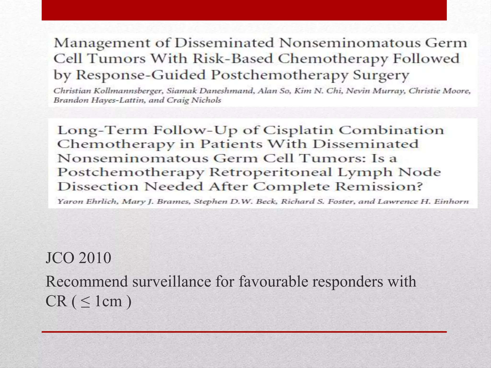 JCO 2010
Recommend surveillance for favourable responders with
CR ( ≤ 1cm )
 