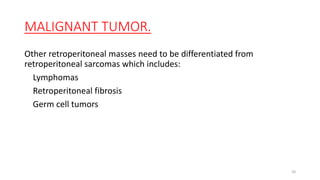 MALIGNANT TUMOR.
Other retroperitoneal masses need to be differentiated from
retroperitoneal sarcomas which includes:
Lymphomas
Retroperitoneal fibrosis
Germ cell tumors
20
 