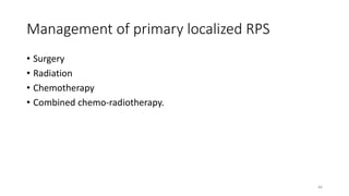 Management of primary localized RPS
• Surgery
• Radiation
• Chemotherapy
• Combined chemo-radiotherapy.
46
 