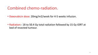 Combined chemo-radiation.
• Doxorubicin dose: 20mg/m2/week for 4-5 weeks infusion.
• Radiation:- 18 to 50.4 Gy total radiation followed by 15 Gy IORT at
bed of resected tumour.
53
 
