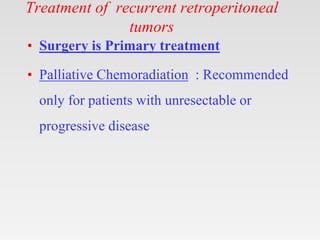 Treatment of recurrent retroperitoneal
tumors
• Surgery is Primary treatment
• Palliative Chemoradiation : Recommended
only for patients with unresectable or
progressive disease
 