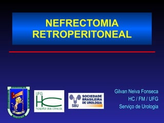 NEFRECTOMIA RETROPERITONEAL Gilvan Neiva Fonseca HC / FM / UFG Serviço de Urologia 