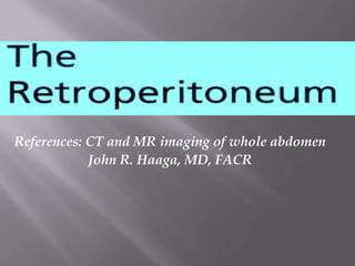 References: CT and MR imaging of whole abdomen
            John R. Haaga, MD, FACR
 