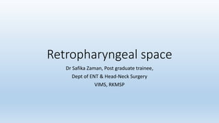 Retropharyngeal space
Dr Safika Zaman, Post graduate trainee,
Dept of ENT & Head-Neck Surgery
VIMS, RKMSP
 