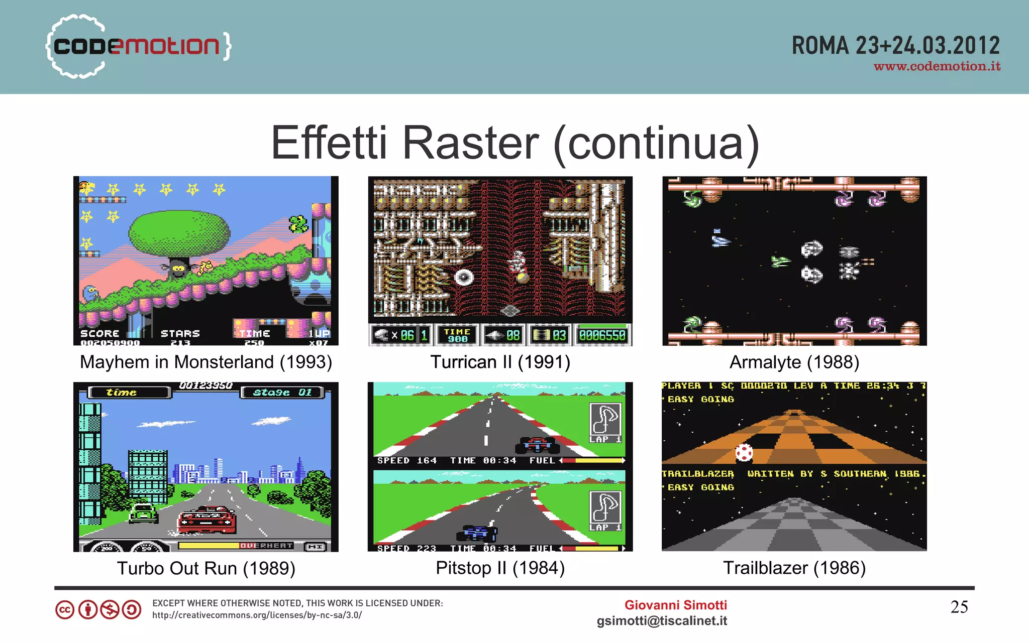 Effetti Raster (continua)



Mayhem in Monsterland (1993)   Turrican II (1991)                            Armalyte (1988)




    Turbo Out Run (1989)       Pitstop II (1984)                         Trailblazer (1986)
                                                        Giovanni Simotti                       25
                                                    gsimotti@tiscalinet.it
 