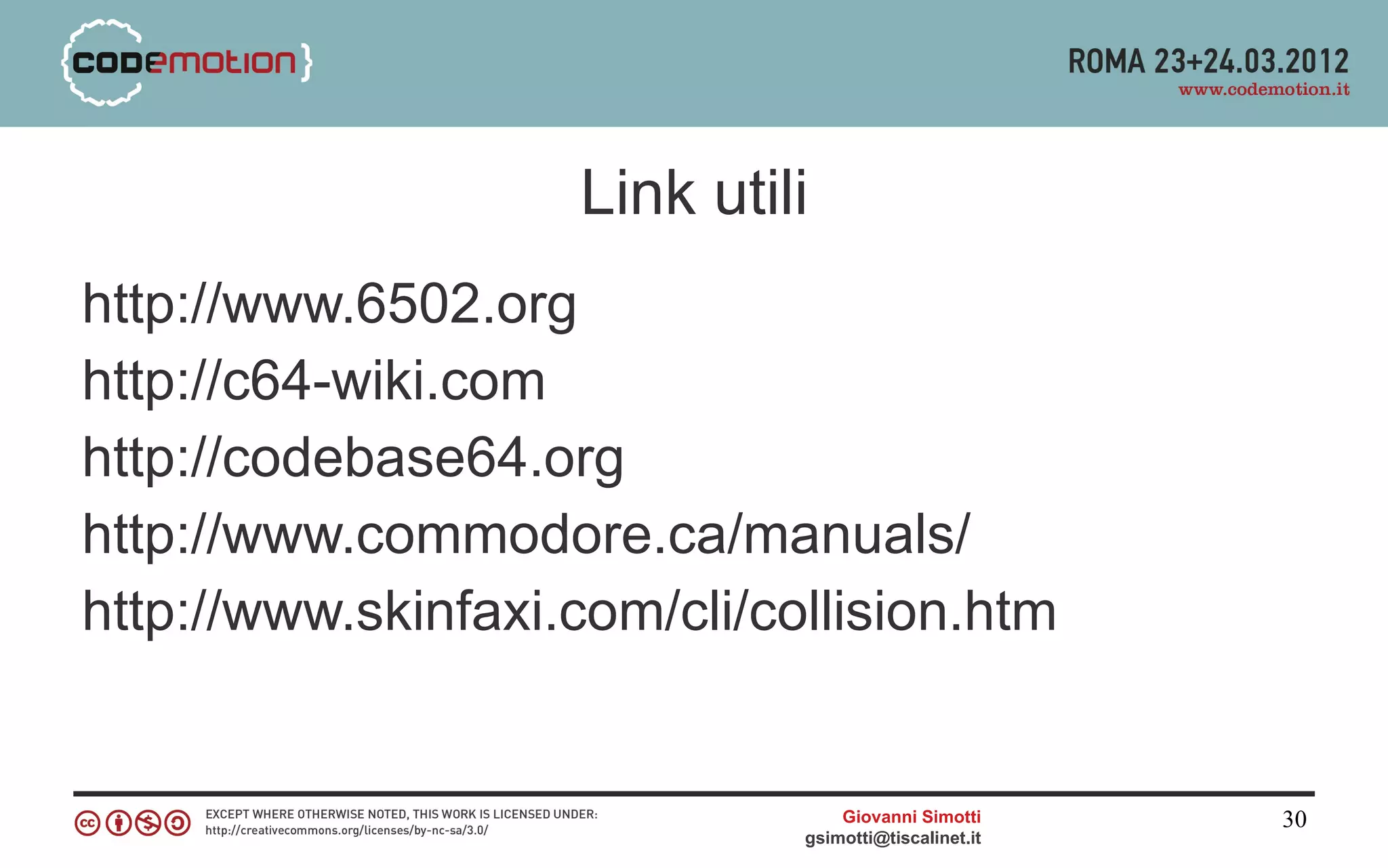 Link utili
http://www.6502.org
http://c64-wiki.com
http://codebase64.org
http://www.commodore.ca/manuals/
http://www.skinfaxi.com/cli/collision.htm


                                  Giovanni Simotti     30
                              gsimotti@tiscalinet.it
 