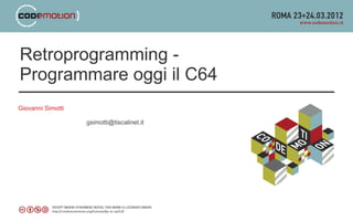 Retroprogramming -
Programmare oggi il C64
Giovanni Simotti

                   gsimotti@tiscalinet.it
 