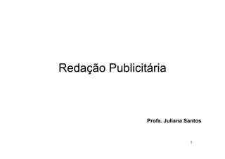 Redação Publicitária



                Profa. Juliana Santos


                                1
 
