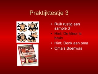 Praktijktestje 3 Ruik rustig aan sample 3 Hint; De kleur is bruin Hint; Denk aan oma Oma’s Boenwas 