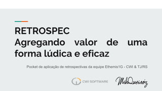 RETROSPEC
Agregando valor de uma
forma lúdica e eficaz
Pocket de aplicação de retrospectivas da equipe Ethemis1G - CWI & TJ/RS
 