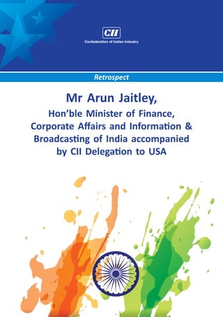 Mr Arun Jaitley,
Hon’ble Minister of Finance,
Corporate Affairs and Information &
Broadcasting of India accompanied
by CII Delegation to USA
Retrospect
 