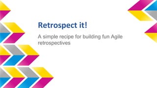Retrospect it!
A simple recipe for building fun Agile
retrospectives
by Peti Morgan
 