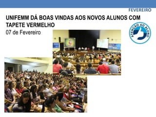 UNIFEMM DÁ BOAS VINDAS AOS NOVOS ALUNOS COM
TAPETE VERMELHO
07 de Fevereiro
FEVEREIRO
 